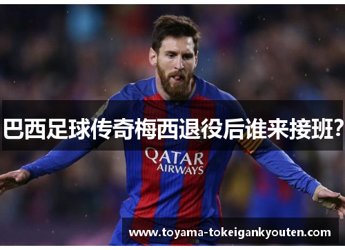 巴西足球传奇梅西退役后谁来接班？