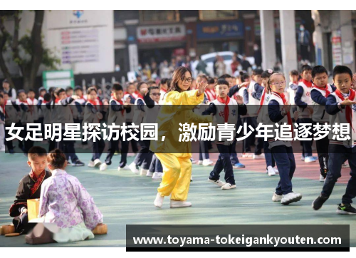 女足明星探访校园，激励青少年追逐梦想