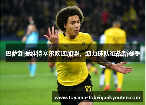 巴萨新援维特塞尔欢迎加盟，助力球队征战新赛季