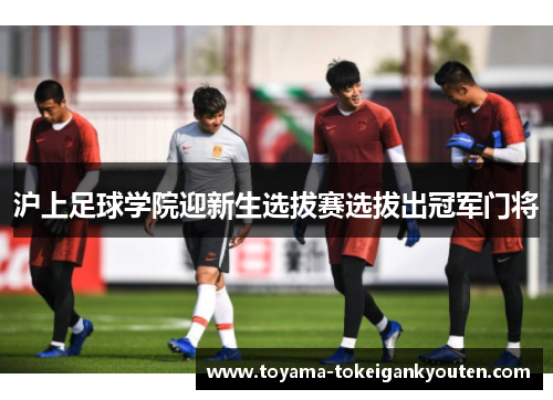 沪上足球学院迎新生选拔赛选拔出冠军门将