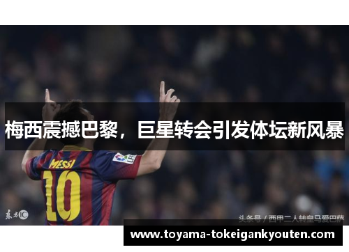 梅西震撼巴黎，巨星转会引发体坛新风暴